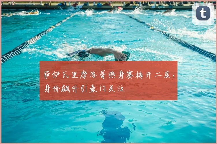 萨伊瓦里摩洛哥热身赛梅开二度，身价飙升引豪门关注