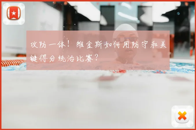攻防一体！维金斯如何用防守和关键得分统治比赛？