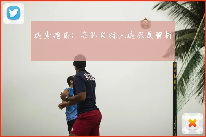 选秀指南:各队目标人选深度解析