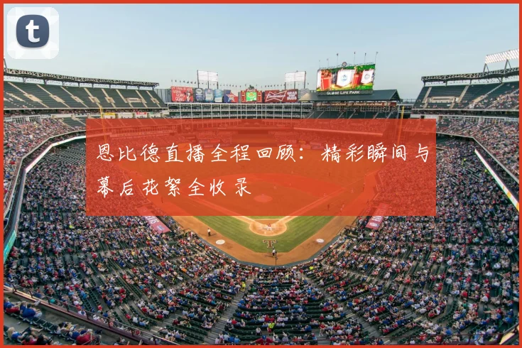 恩比德直播全程回顾：精彩瞬间与幕后花絮全收录