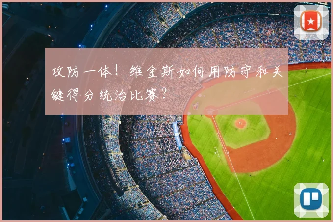 攻防一体!维金斯如何用防守和关键得分统治比赛?