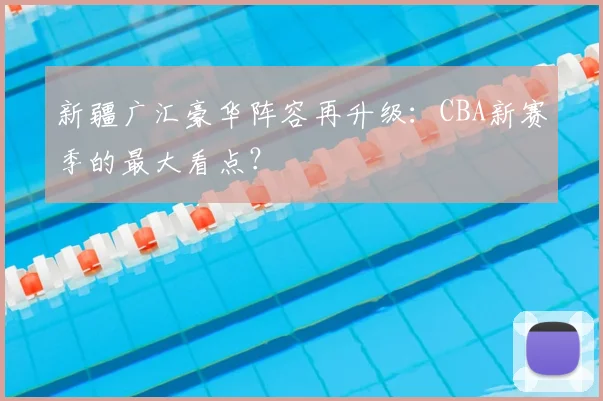 新疆广汇豪华阵容再升级:CBA新赛季的最大看点?