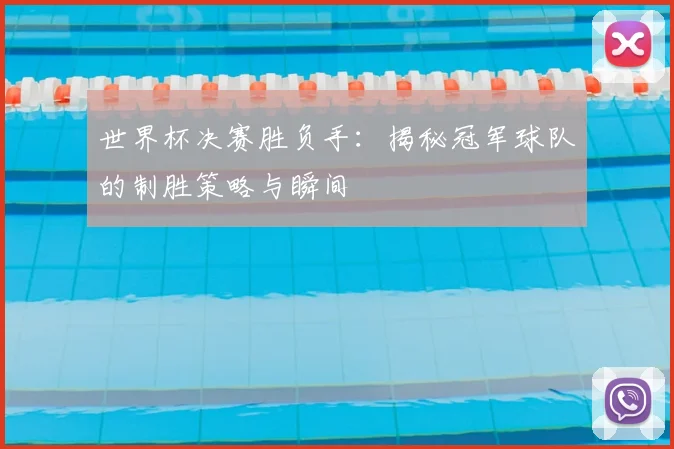 世界杯决赛胜负手:揭秘冠军球队的制胜策略与瞬间